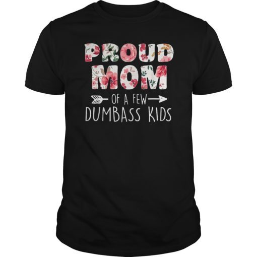 Proud Mother Of A Few Dumbass Kids TShirts