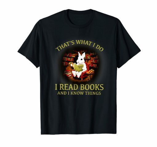 RABBIT- That's what i do I READ BOOKS AND I KNOW THINGS Shirt
