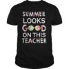 Summer Looks Good On This Teacher Gift Tee Shirt