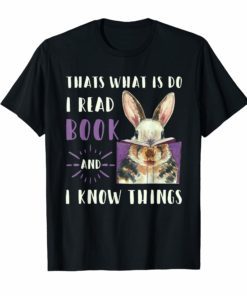 That's what I do I READ BOOKS AND I KNOW THINGS RABBIT Shirt