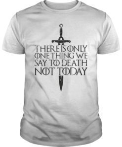 There Is Only One Thing We Say To Death Not Today TShirt