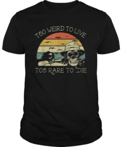 Too Weird To Live Too Rare To Die shirts