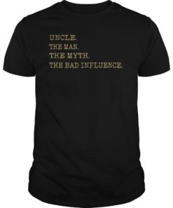 Uncle the man the myth the bad influence T-shirt