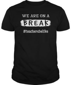 We Are On A Break Teacher Be Like Gift Shirt