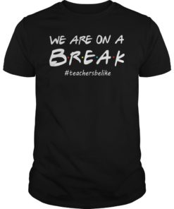 We Are On A Break Teacher Be Like Shirt Funny Teacher
