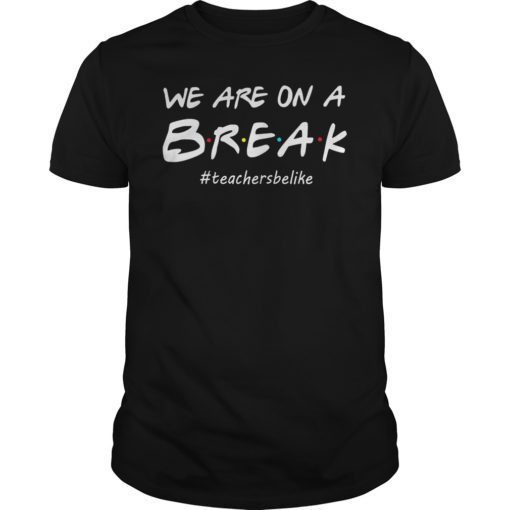 We Are On A Break Teacher Be Like Shirt Funny Teacher
