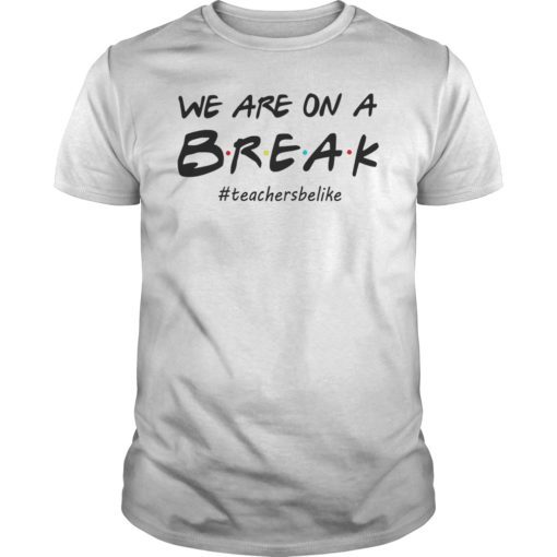 We Are On A Break Teacher Be Like Tee Shirt Funny Teacher