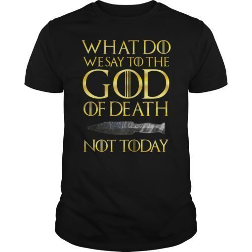 What Do We Say To The GOD of Death Not Today Death TShirt