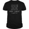What Do We Say To The God Of Death Not Today Arya Tee Shirt