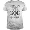 What Do We Say To The God of Death Movie Quotes Outfit Gift Shirt