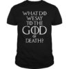What Do We Say To The God of Death Movie Quotes Shirt