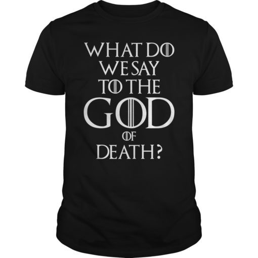 What Do We Say To The God of Death Movie Quotes Shirt