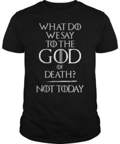 What Do We Say To The God of Death Not Today Funny Shirt