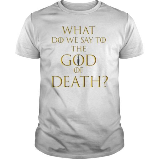 What Do We Say To The God of Death Not Today Shirt