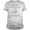 What Do We Say To The God of Death Shirt
