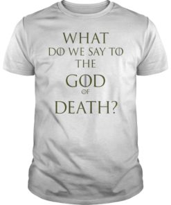 What Do We Say To The God of Death Shirt