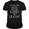 What Do We Say to The God of Death Not Today Front and Back T-Shirt