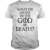 What Do We Say to The God of Death Not Today Front and Back TShirt