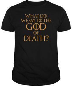 What Do We Say to The God of Death Not Today Front and Back Tee Shirt