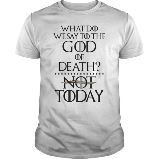 What Do We Say to The God of Death Not Today Funny T-Shirt