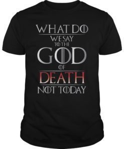 What Do We Say to The God of Death Not Today GOT Shirt