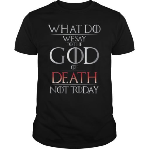 What Do We Say to The God of Death Not Today GOT Shirt