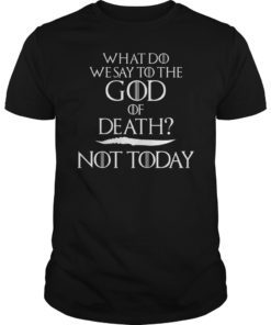 What Do We Say to The God of Death Not Today Shirt