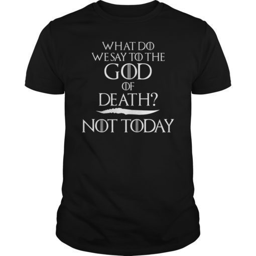 What Do We Say to The God of Death Not Today Shirt