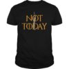 What Do We Say to The God of Death Not Today T-Shirt