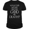 What Do We Say to The God of Death Shirt