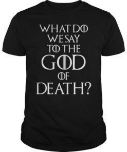 What Do We Say to The God of Death Shirt