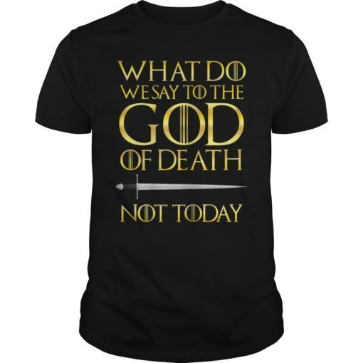 What Do we say to The GOD of Death Not Today GOT TShirt