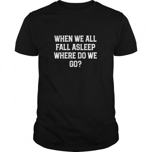 When We All Fall Asleep Where Do We Go T-Shirt