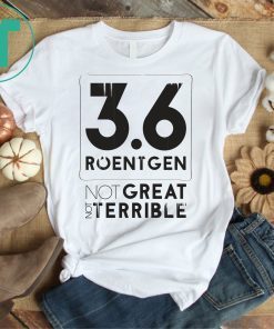 3.6 Roentgen Not great Not Terrible Shirt