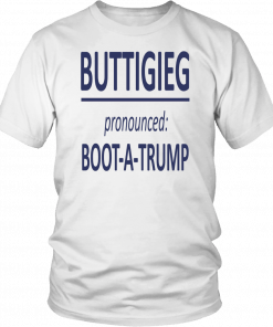 BUTTIGIEG - PRONOUNCED -BOOT - A -TRUMP SHIRT