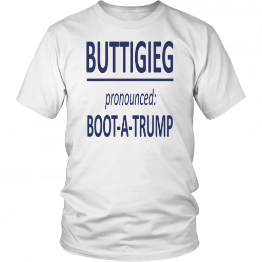 BUTTIGIEG - PRONOUNCED -BOOT - A -TRUMP SHIRT