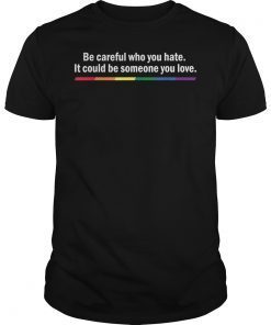 Be Careful Who You Hate Pride Tee Shirts LGTB Shirts Rainbow Tee