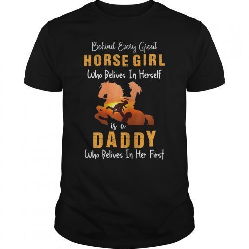 Behind Every Great Horse Girl Who Believes is a Daddy Gift T-Shirt