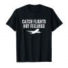 Catch Flights Not Feelings T-Shirt Gift Traveler