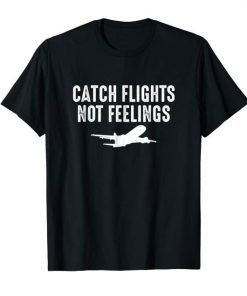 Catch Flights Not Feelings T-Shirt Gift Traveler