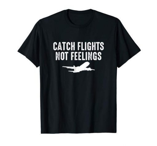 Catch Flights Not Feelings T-Shirt Gift Traveler