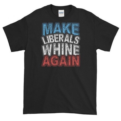 Conservative Republican MAGA Shirt Make Liberals Whine Again Short-Sleeve T-Shirt