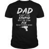 Dad Can't Fix What Stupid Does Funny Shirt