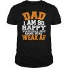 Dad I'm So Happy Your Pull Out Game Was Weak AF Father Day T-Shirt