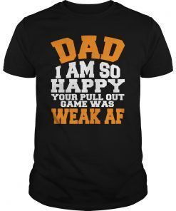 Dad I'm So Happy Your Pull Out Game Was Weak AF Father Day T-Shirt