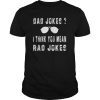 Dad Jokes I Think You Mean Rad Jokes Funny Dad Jokes Gift T-Shirt