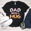 Dad Needs a Hug T-shirt, Funny Father's Day Gift, Funny Dad T-Shirt, Gift for Dad, Free dad hugs, Gift For Him, Dad tee shirt, Best dad ever