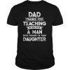 Dad Thank You For Teaching Me How To Be A Man T-Shirt Father