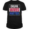 Drunk Wives Matter 4th of july Mens Womens Gift T Shirts