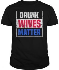 Drunk Wives Matter 4th of july Mens Womens Gift T Shirts